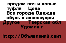 продам поч и новые туфли  › Цена ­ 1 500 - Все города Одежда, обувь и аксессуары » Другое   . Тверская обл.,Удомля г.